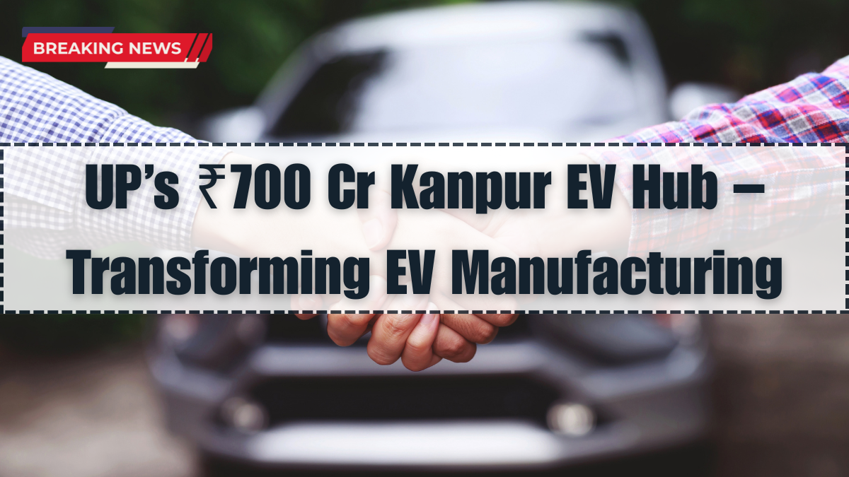UP’s ₹700 Cr Kanpur EV Hub – Transforming EV Manufacturing