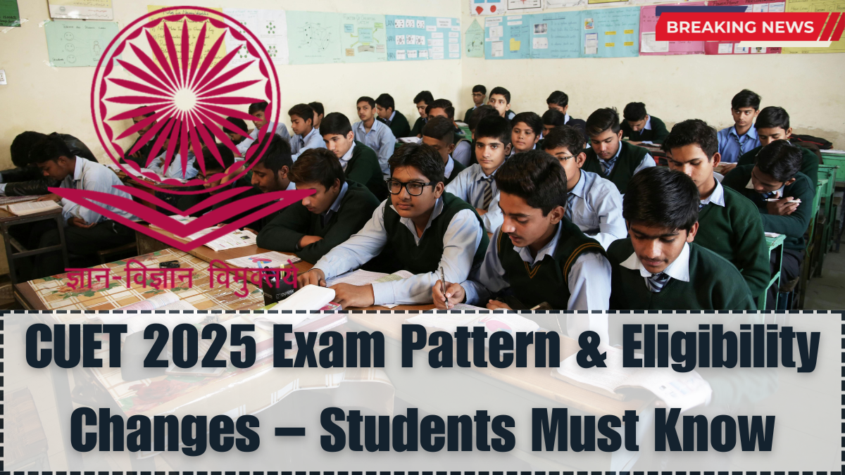 CUET 2025 Exam Pattern & Eligibility Changes – What Students Must Know